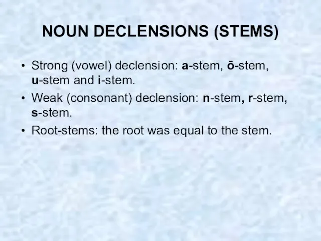 NOUN DECLENSIONS (STEMS) Strong (vowel) declension: a-stem, ō-stem, u-stem and i-stem. Weak