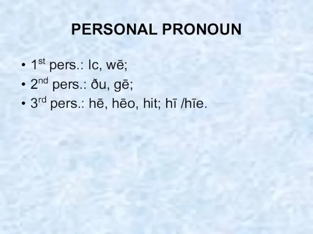 PERSONAL PRONOUN 1st pers.: Ic, wē; 2nd pers.: ðu, gē; 3rd pers.: