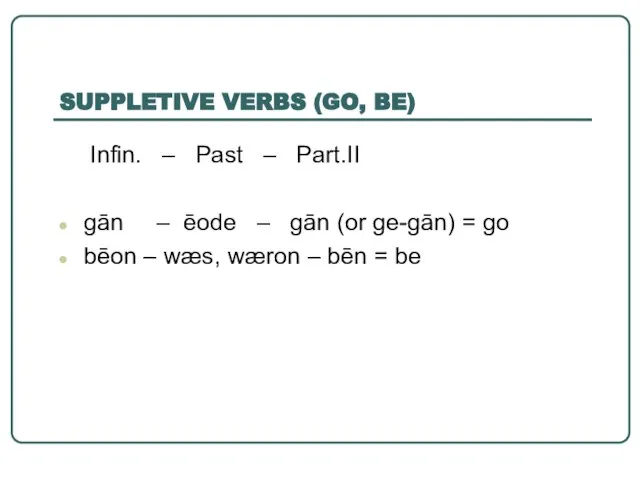 SUPPLETIVE VERBS (GO, BE) Infin. – Past – Part.II gān – ēode