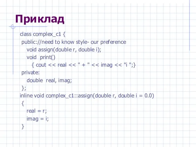 Приклад class complex_c1 { public://need to know style- our preference void assign(double