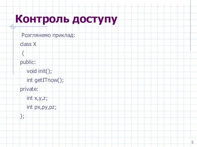 Контроль доступу Розглянемо приклад: class X { public: void init(); int getITnow();