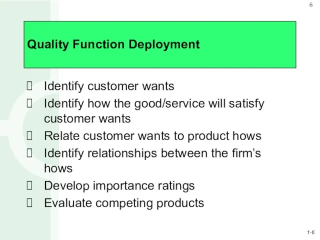 Quality Function Deployment Identify customer wants Identify how the good/service will satisfy