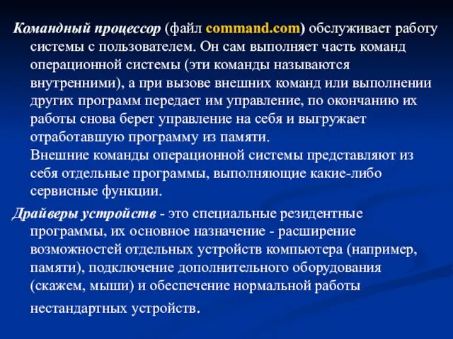 Командный процессор (файл command.com) обслуживает работу системы с пользователем. Он сам выполняет