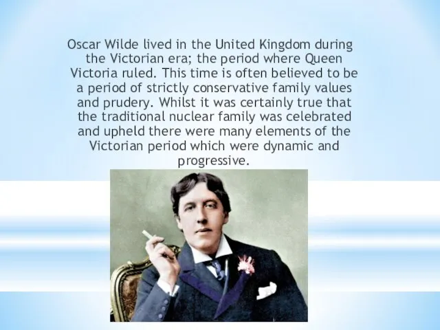 Oscar Wilde lived in the United Kingdom during the Victorian era; the