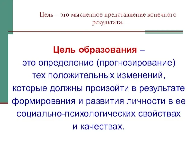 Цель – это мысленное представление конечного результата. Цель образования – это определение