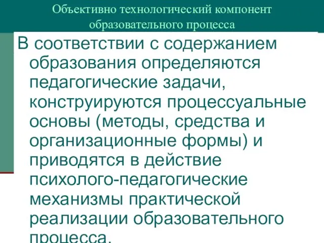 Объективно технологический компонент образовательного процесса В соответствии с содержанием образования определяются педагогические