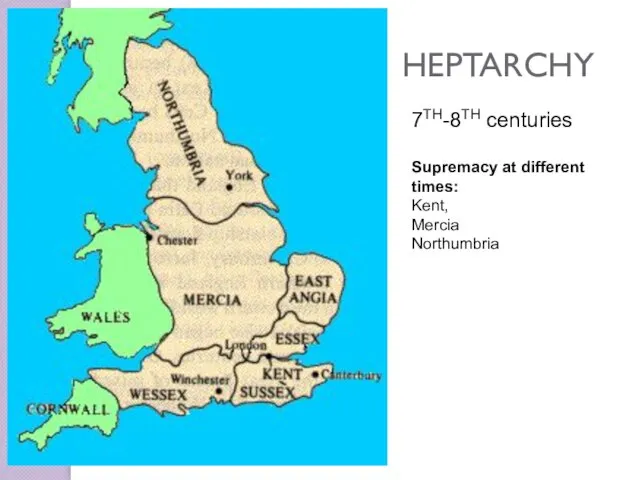HEPTARCHY 7TH-8TH centuries Supremacy at different times: Kent, Mercia Northumbria