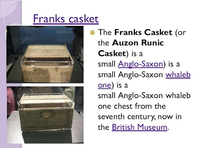 Franks casket The Franks Casket (or the Auzon Runic Casket) is a