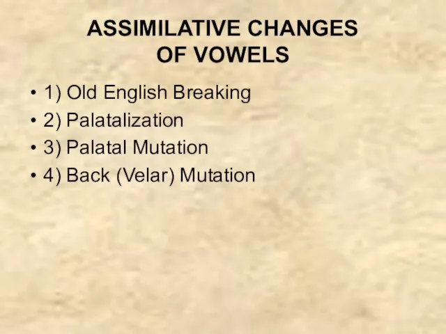 ASSIMILATIVE CHANGES OF VOWELS 1) Old English Breaking 2) Palatalization 3) Palatal