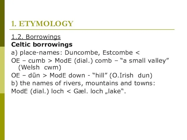 1. ETYMOLOGY 1.2. Borrowings Celtic borrowings a) place-names: Duncombe, Estcombe OE –