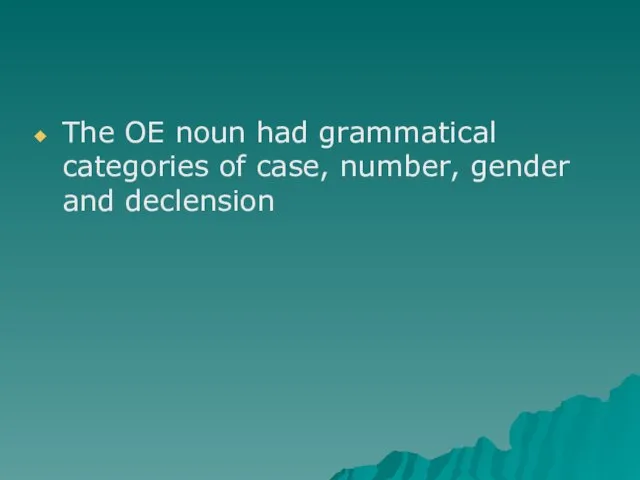 The OE noun had grammatical categories of case, number, gender and declension