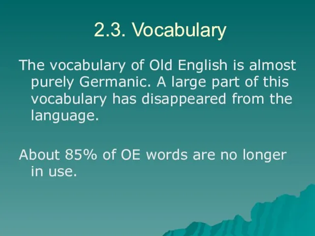 2.3. Vocabulary The vocabulary of Old English is almost purely Germanic. A