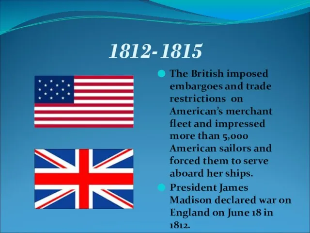1812-1815 The British imposed embargoes and trade restrictions on American’s merchant fleet