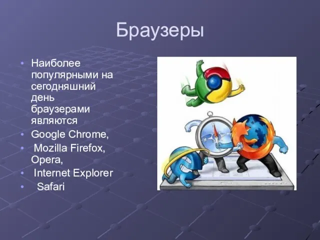 Браузеры Наиболее популярными на сегодняшний день браузерами являются Googlе Chrome, Mozillа Firefox, Opera, Internet Explorer Safari