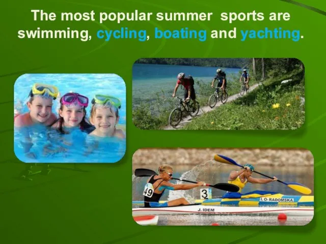 The most popular summer sports are swimming, cycling, boating and yachting.