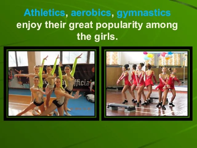 Athletics, aerobics, gymnastics enjoy their great popularity among the girls.