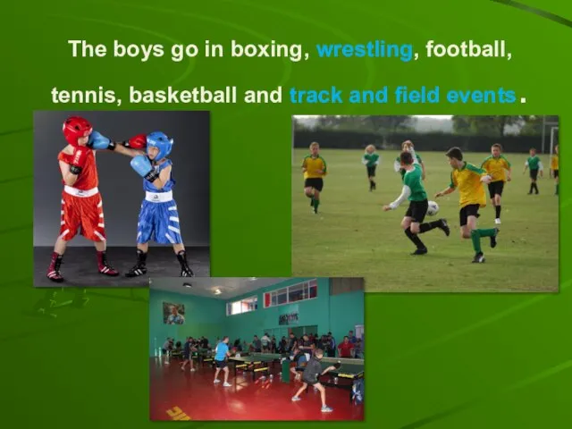 The boys go in boxing, wrestling, football, tennis, basketball and track and field events.
