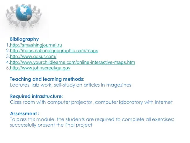 Bibliography http://smashingjournal.ru http://maps.nationalgeographic.com/maps http://www.gosur.com/ http://www.yourchildlearns.com/online-interactive-maps.htm http://www.johnscreekga.gov Teaching and learning methods: Lectures, lab