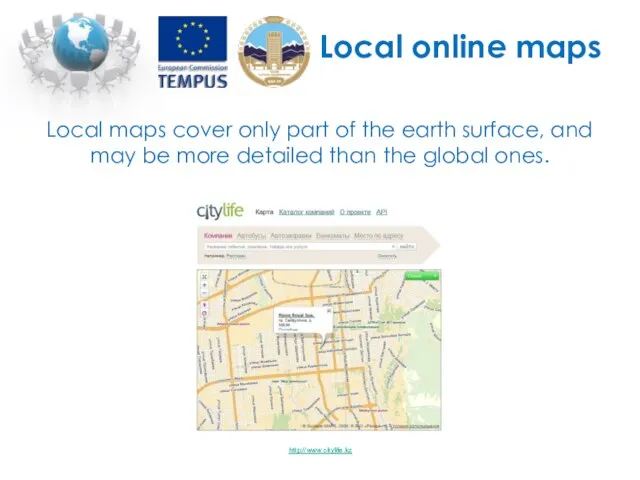 Local online maps http://www.citylife.kz Local maps cover only part of the earth