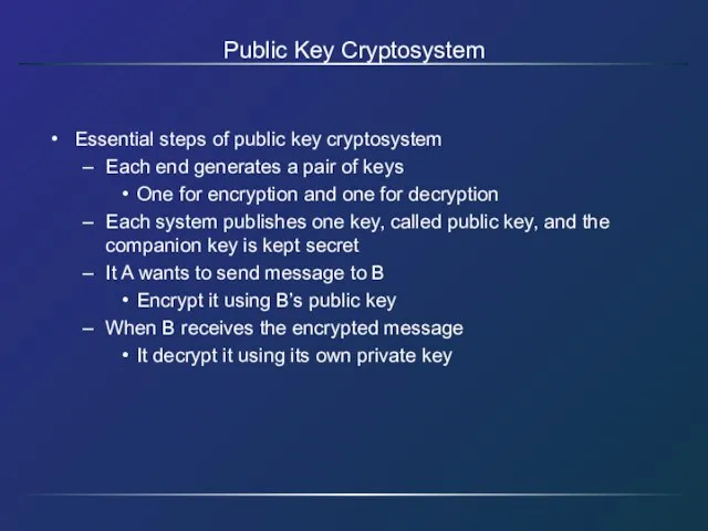 Public Key Cryptosystem Essential steps of public key cryptosystem Each end generates