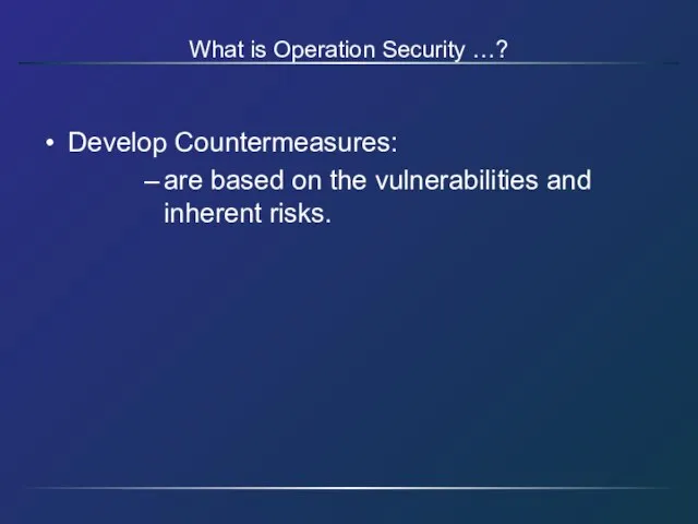 Develop Countermeasures: are based on the vulnerabilities and inherent risks. What is Operation Security …?