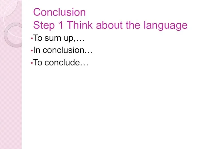 Conclusion Step 1 Think about the language To sum up,… In conclusion… To conclude…