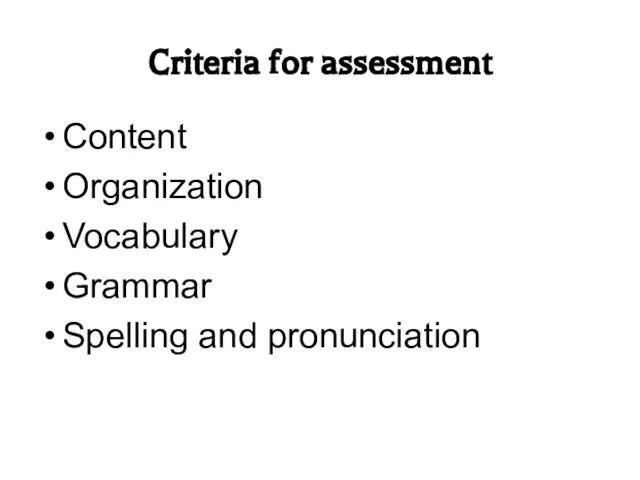 Criteria for assessment Content Organization Vocabulary Grammar Spelling and pronunciation