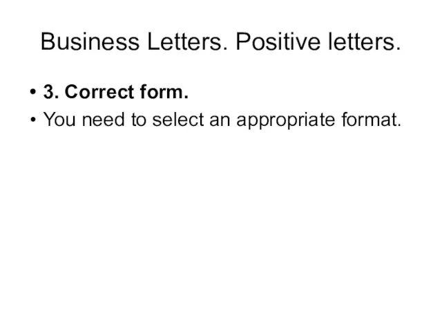 Business Letters. Positive letters. 3. Correct form. You need to select an appropriate format.