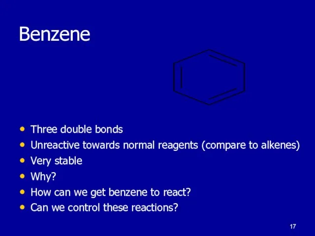 Benzene Three double bonds Unreactive towards normal reagents (compare to alkenes) Very