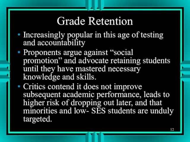 Grade Retention Increasingly popular in this age of testing and accountability Proponents