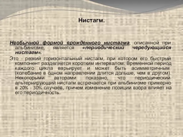 Нистагм. Необычной формой врожденного нистагма, описанной при альбинизме, является «периодический чередующийся нистагм».