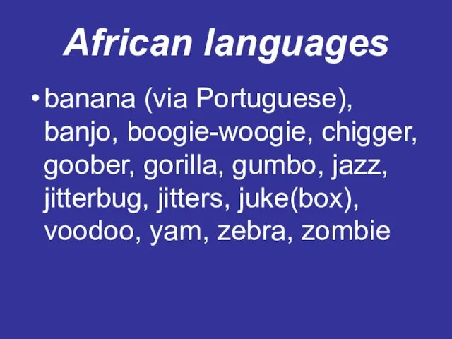 African languages banana (via Portuguese), banjo, boogie-woogie, chigger, goober, gorilla, gumbo, jazz,