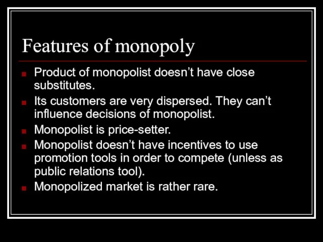 Features of monopoly Product of monopolist doesn’t have close substitutes. Its customers