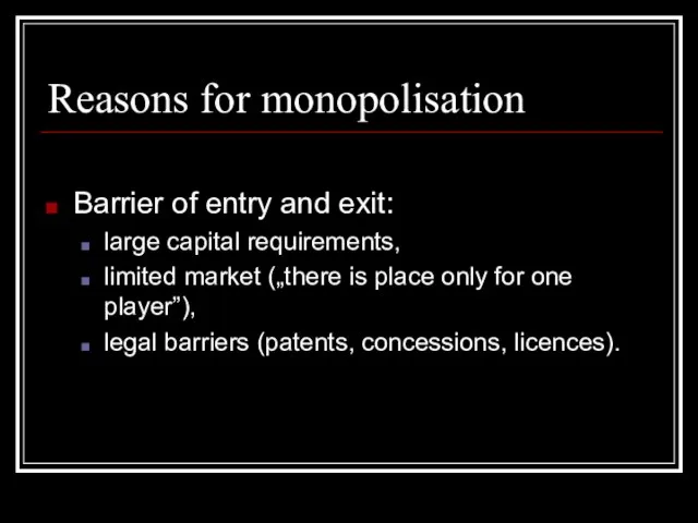 Reasons for monopolisation Barrier of entry and exit: large capital requirements, limited