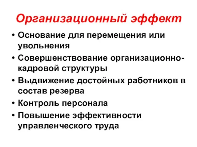 Организационный эффект Основание для перемещения или увольнения Совершенствование организационно-кадровой структуры Выдвижение достойных