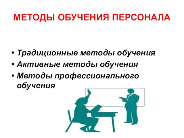 МЕТОДЫ ОБУЧЕНИЯ ПЕРСОНАЛА Традиционные методы обучения Активные методы обучения Методы профессионального обучения