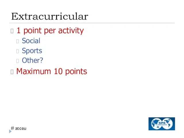 Extracurricular 1 point per activity Social Sports Other? Maximum 10 points