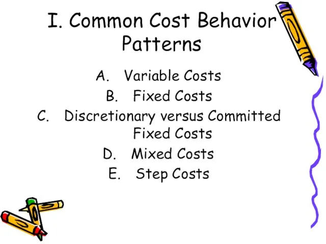 I. Common Cost Behavior Patterns Variable Costs Fixed Costs Discretionary versus Committed