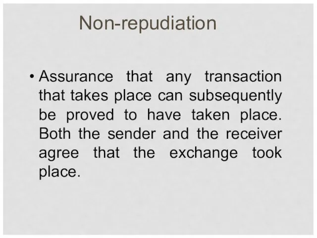 Non-repudiation Assurance that any transaction that takes place can subsequently be proved