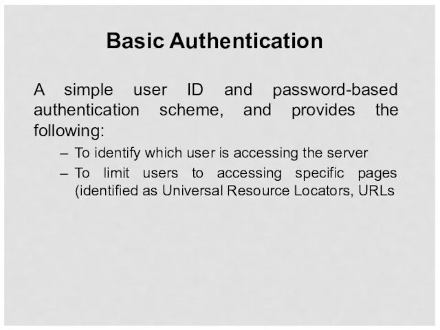 Basic Authentication A simple user ID and password-based authentication scheme, and provides