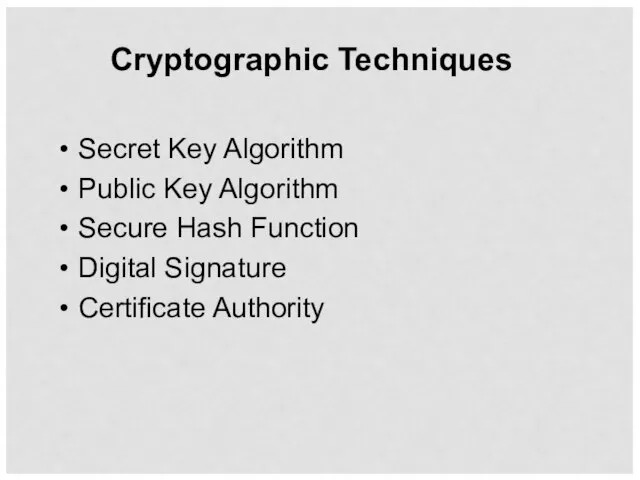Cryptographic Techniques Secret Key Algorithm Public Key Algorithm Secure Hash Function Digital Signature Certificate Authority