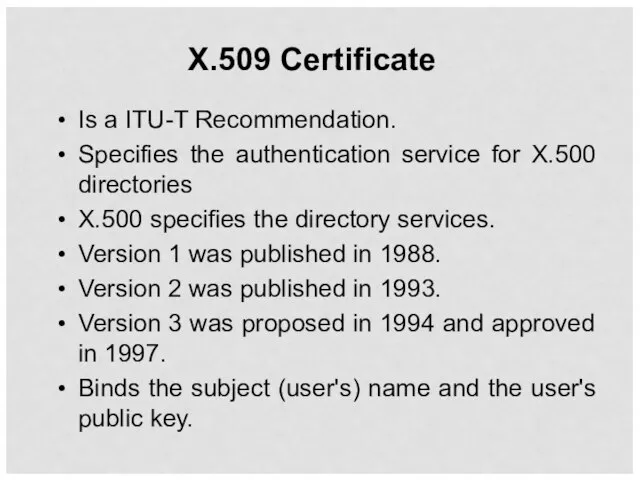 X.509 Certificate Is a ITU-T Recommendation. Specifies the authentication service for X.500