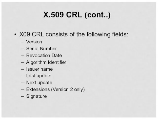 X.509 CRL (cont..) X09 CRL consists of the following fields: Version Serial