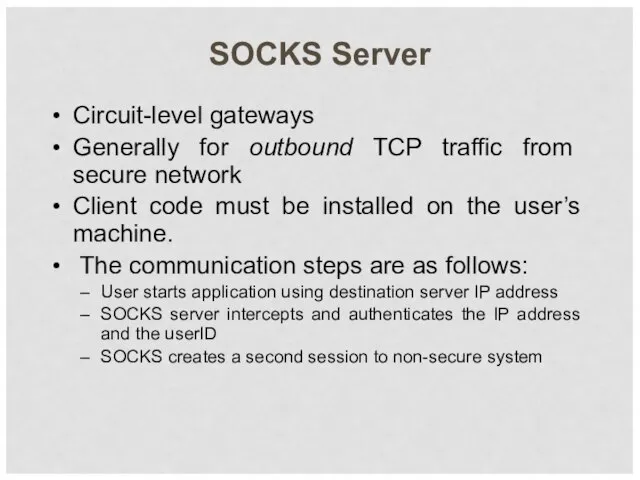 SOCKS Server Circuit-level gateways Generally for outbound TCP traffic from secure network