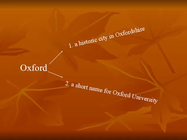 Oxford 1. a historic city in Oxfordshire 2. a short name for Oxford University