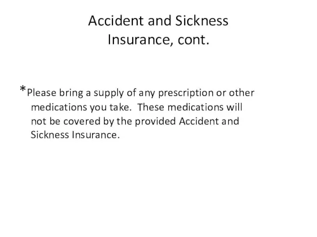 Accident and Sickness Insurance, cont. *Please bring a supply of any prescription