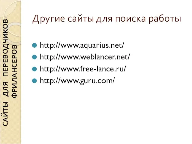 Другие сайты для поиска работы http://www.aquarius.net/ http://www.weblancer.net/ http://www.free-lance.ru/ http://www.guru.com/ САЙТЫ ДЛЯ ПЕРЕВОДЧИКОВ-ФРИЛАНСЕРОВ