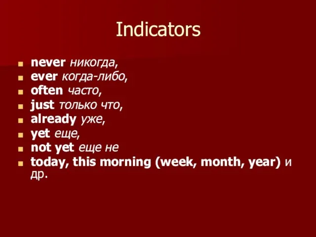 Indicators never никогда, ever когда-либо, often часто, just только что, already уже,