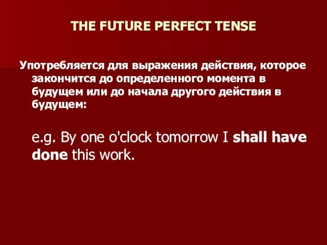 THE FUTURE PERFECT TENSE Употребляется для выражения действия, которое закончится до определенного