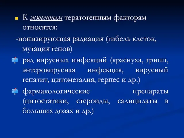 К экзогенным тератогенным факторам относятся: -ионизирующая радиация (гибель клеток, мутация генов) ряд